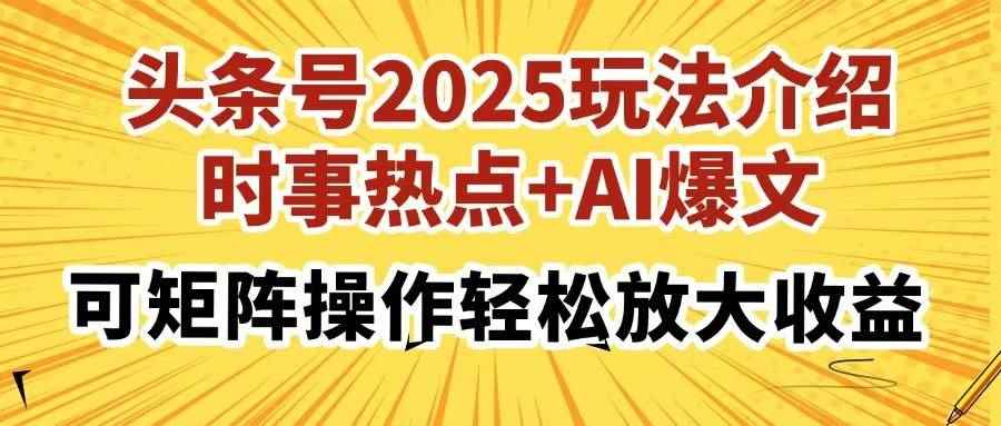 （14113期）头条号2025玩法介绍，时事热点+AI爆文，可矩阵操作轻松放大收益