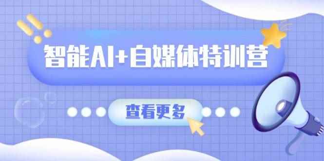 （14129期）智能AI+自媒体特训营：涵盖文本创作、图像创作、视频创作和职场办公几大类