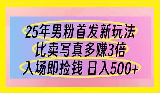 （14219期）25年男粉首发新玩法 比卖写真赚的更多 入场即捡钱 日入500