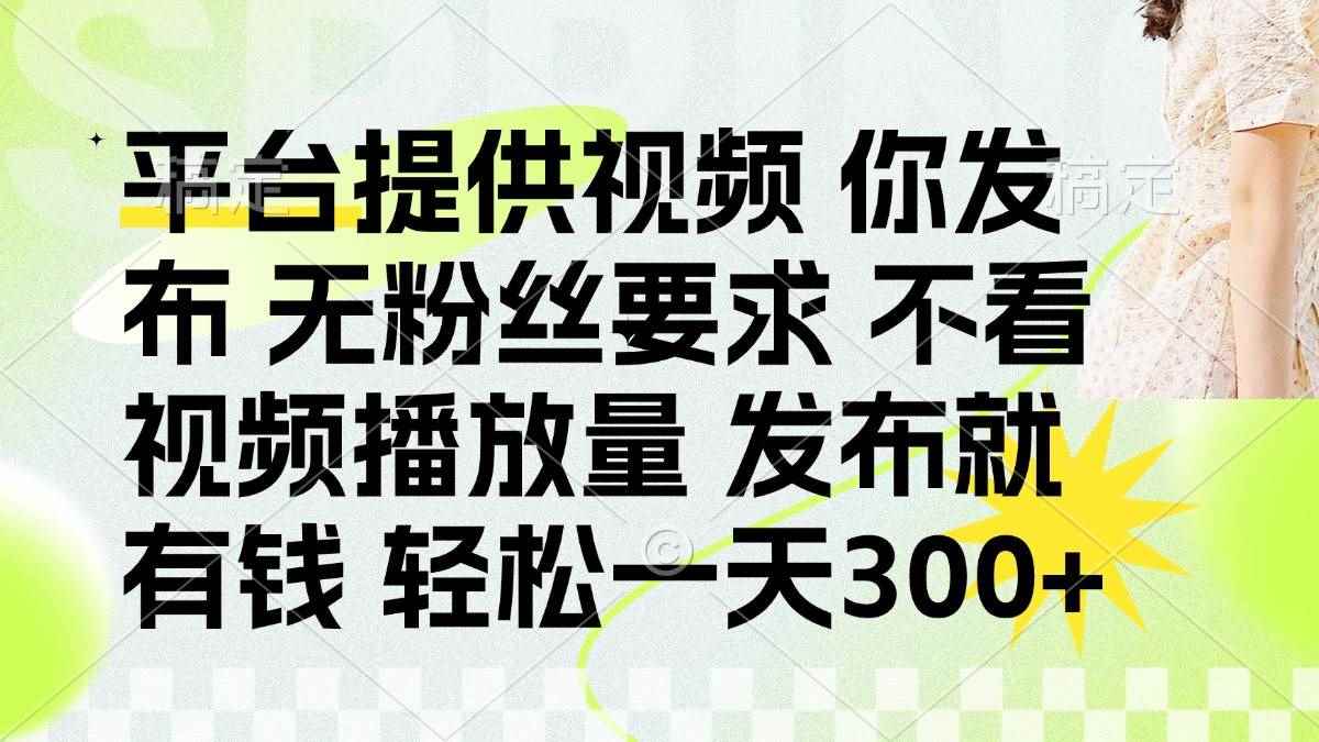 （14224期）发布平台提供视频就有钱 无粉丝要求 不看视频播放量 发布就有钱 一天300+