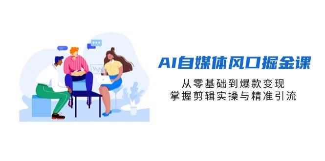 （14329期）AI自媒体风口掘金课，从零基础到爆款变现，掌握剪辑实操与精准引流