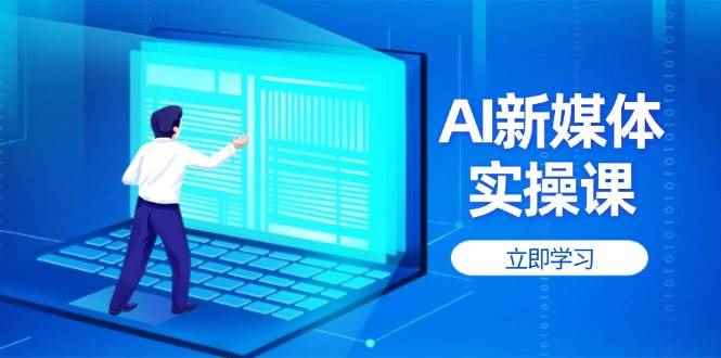 （14346期）AI新媒体实操课，快速提升账号权重，打造高曝光主页与爆款内容