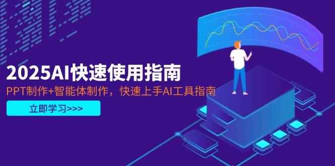 （14380期）2025AI快速使用指南，PPT制作+智能体制作，快速上手AI工具指南