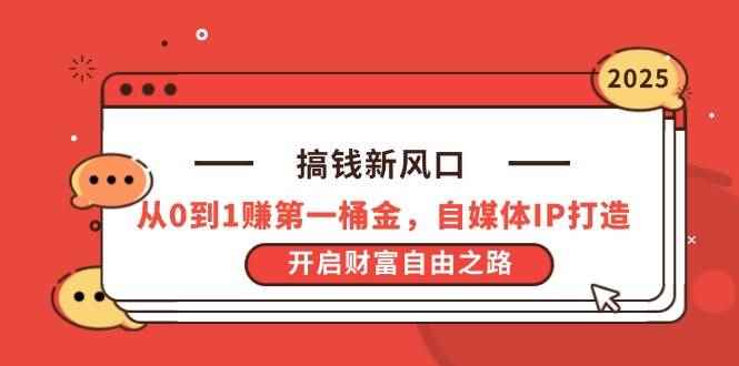 （14404期）搞钱新风口，从0到1赚第一桶金，自媒体IP打造，开启财富自由之路