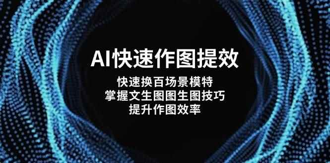（14430期）AI快速作图提效，快速换百场景模特，掌握文生图图生图技巧，提升作图效率