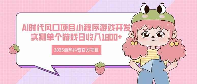 图片[1]-（14512期）2025最热抖音官方项目 Ai时代风口项目小程序游戏开发 实测单个游戏日收…