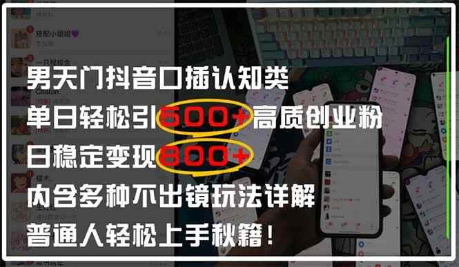 （14506期）男天门抖音口播日引500+创业粉全拆解！日稳定变现500+，多种不出镜玩法…