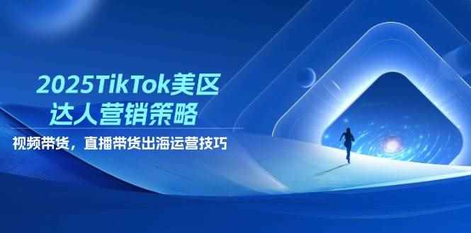 （14521期）2025TikTok美区达人营销策略，视频带货，直播带货，出海运营技巧