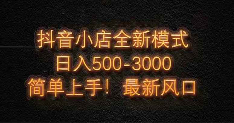 图片[1]-（14631期）抖音小店全新模式 最新风口，日收入500-5000+！小白简单上手