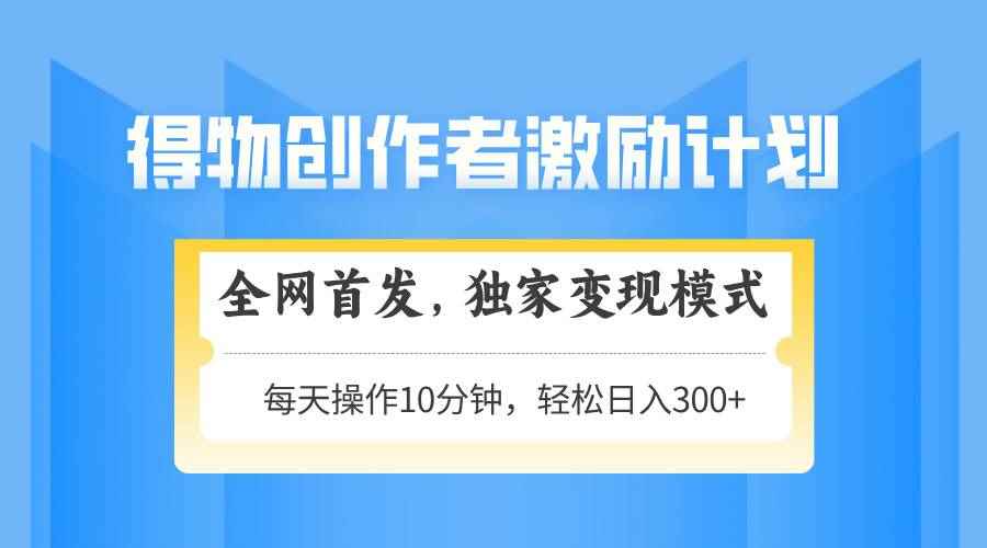 （14697期）得物创作者激励，变现模式，轻松上手，日入300+可矩阵，可放大