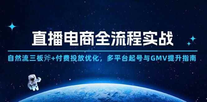 （14693期）直播电商全流程实战：自然流三板斧+付费投放优化,多平台起号与GMV提升指南