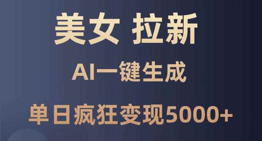 （14722期）美女暴力拉新，通过AI一键生成，单日疯狂变现5000+，纯小白一学就会！
