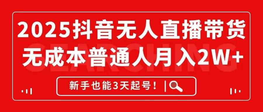 （14757期）2025抖音无人直播带货，无成本月入2W+，新手也能3天起号！
