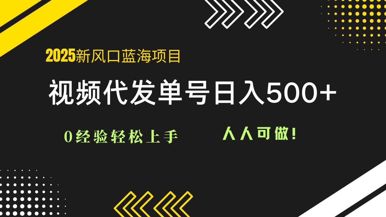 （14749期）2025视频代发蓝海项目：0经验轻松上手，单号日入500+，人人可做！